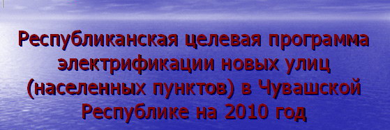 17:35 На заседании Кабинета Министров рассмотрена и одобрена  Республиканская целевая программа электрификации новых улиц  в Чувашской Республике на 2010 год 